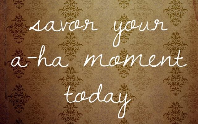 Savor your aha moment